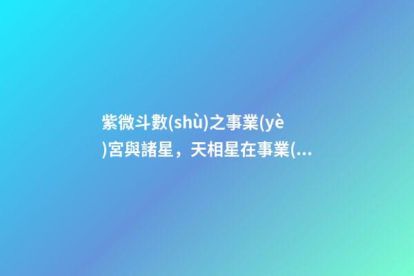 紫微斗數(shù)之事業(yè)宮與諸星，天相星在事業(yè)宮是什么意思？